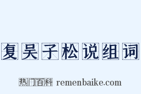 复吴子松说组词是什么意思的图片